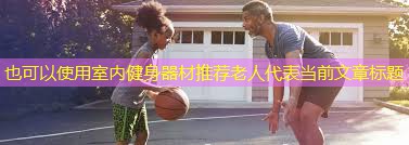 室内健身器材推荐老人