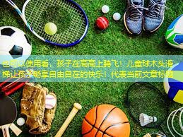 看，孩子在高高上腾飞！儿童球木头滑梯让孩子畅享自由自在的快乐！