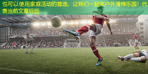 家庭活动的首选，让我们一起来户外滑梯乐园！